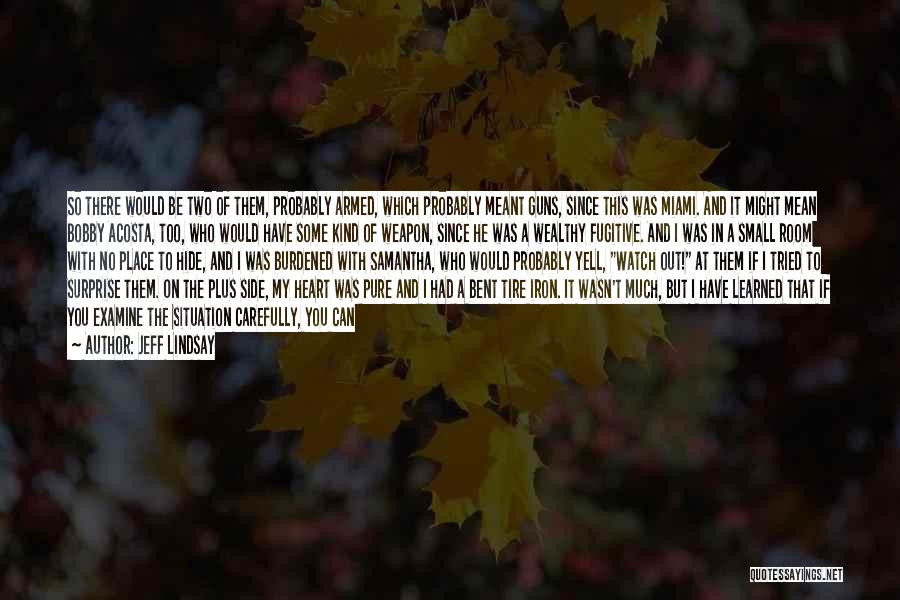 Jeff Lindsay Quotes: So There Would Be Two Of Them, Probably Armed, Which Probably Meant Guns, Since This Was Miami. And It Might