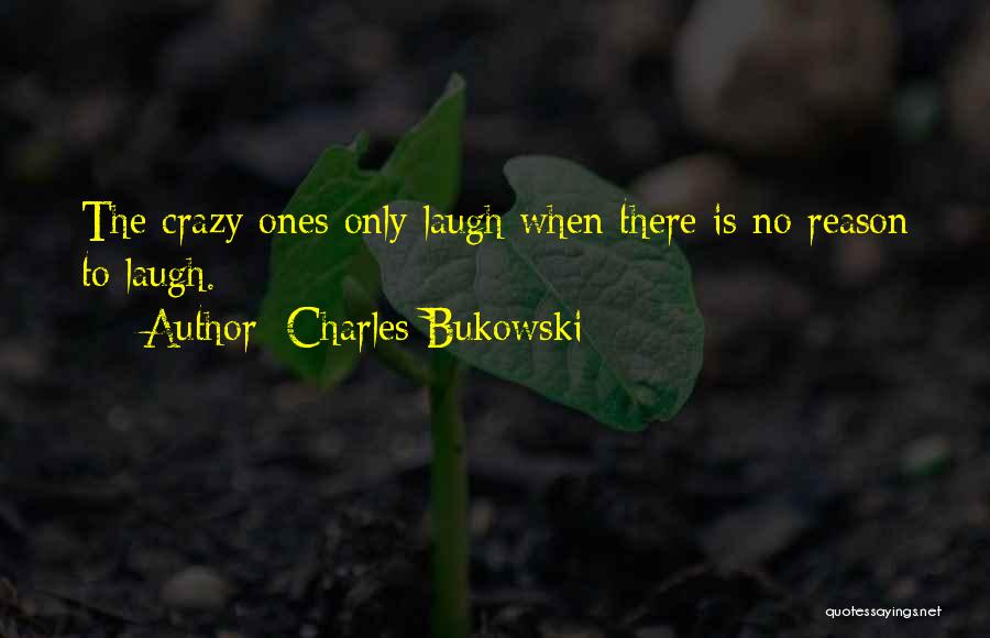Charles Bukowski Quotes: The Crazy Ones Only Laugh When There Is No Reason To Laugh.
