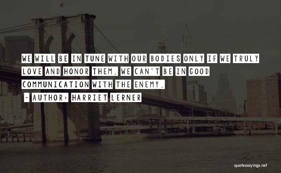 Harriet Lerner Quotes: We Will Be In Tune With Our Bodies Only If We Truly Love And Honor Them. We Can't Be In