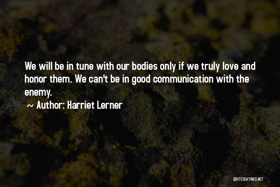 Harriet Lerner Quotes: We Will Be In Tune With Our Bodies Only If We Truly Love And Honor Them. We Can't Be In