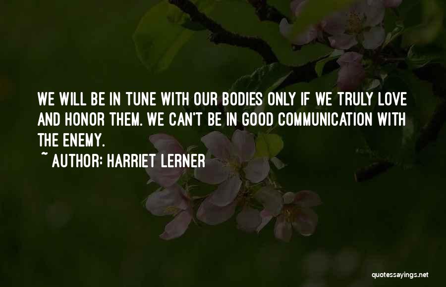 Harriet Lerner Quotes: We Will Be In Tune With Our Bodies Only If We Truly Love And Honor Them. We Can't Be In