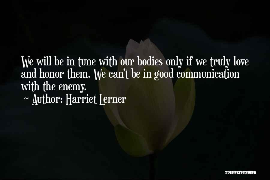 Harriet Lerner Quotes: We Will Be In Tune With Our Bodies Only If We Truly Love And Honor Them. We Can't Be In