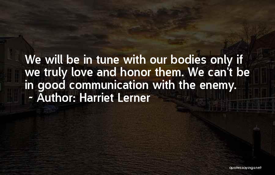 Harriet Lerner Quotes: We Will Be In Tune With Our Bodies Only If We Truly Love And Honor Them. We Can't Be In