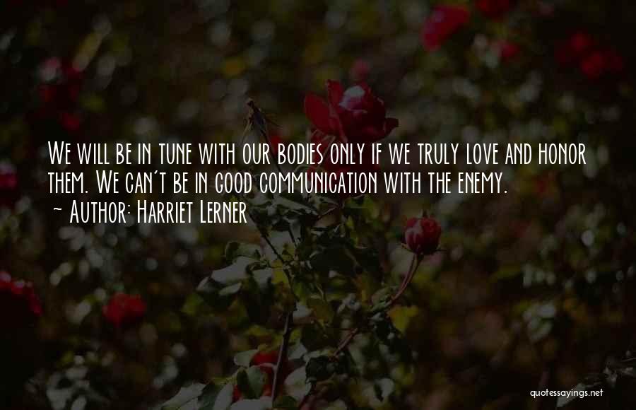 Harriet Lerner Quotes: We Will Be In Tune With Our Bodies Only If We Truly Love And Honor Them. We Can't Be In