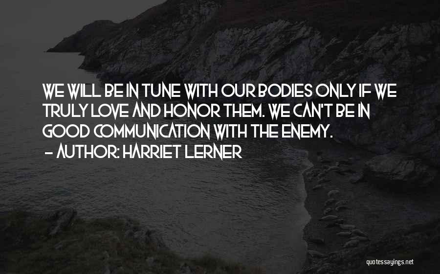 Harriet Lerner Quotes: We Will Be In Tune With Our Bodies Only If We Truly Love And Honor Them. We Can't Be In