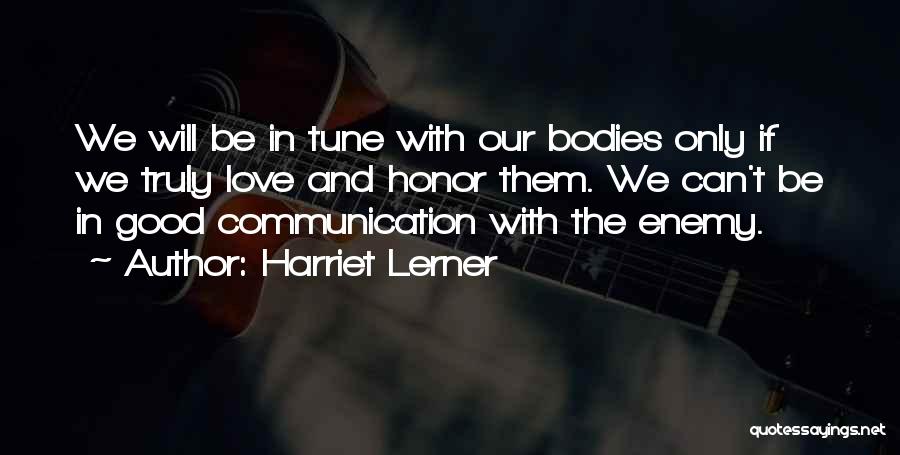 Harriet Lerner Quotes: We Will Be In Tune With Our Bodies Only If We Truly Love And Honor Them. We Can't Be In