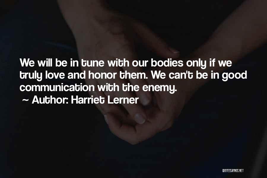 Harriet Lerner Quotes: We Will Be In Tune With Our Bodies Only If We Truly Love And Honor Them. We Can't Be In