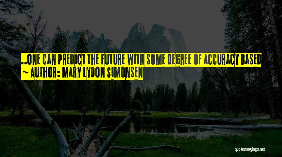 Mary Lydon Simonsen Quotes: ..one Can Predict The Future With Some Degree Of Accuracy Based On One's Own Knowledge Of Past Events. And Rare