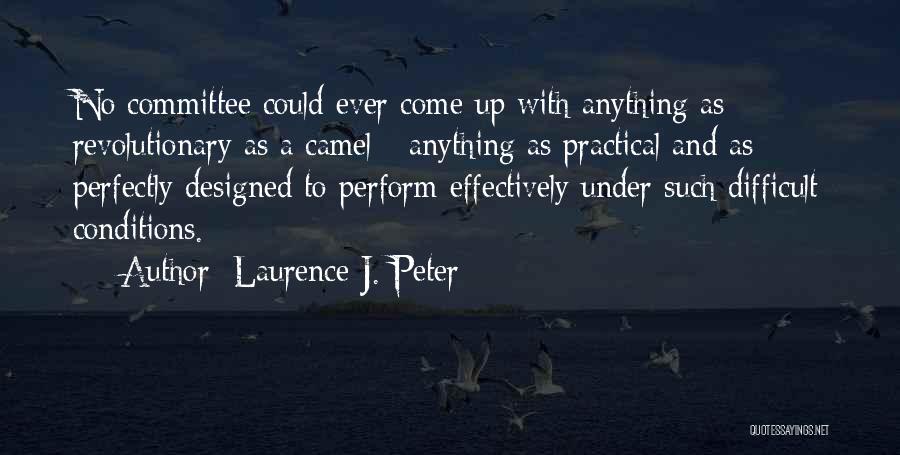Laurence J. Peter Quotes: No Committee Could Ever Come Up With Anything As Revolutionary As A Camel - Anything As Practical And As Perfectly