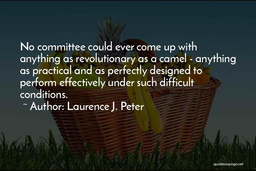 Laurence J. Peter Quotes: No Committee Could Ever Come Up With Anything As Revolutionary As A Camel - Anything As Practical And As Perfectly