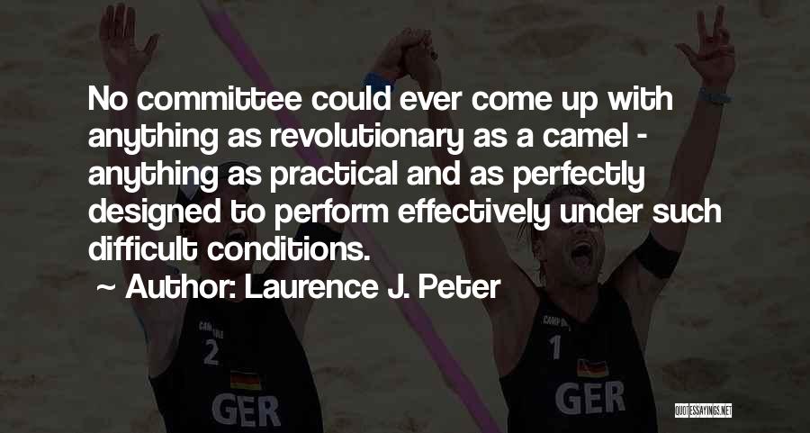 Laurence J. Peter Quotes: No Committee Could Ever Come Up With Anything As Revolutionary As A Camel - Anything As Practical And As Perfectly