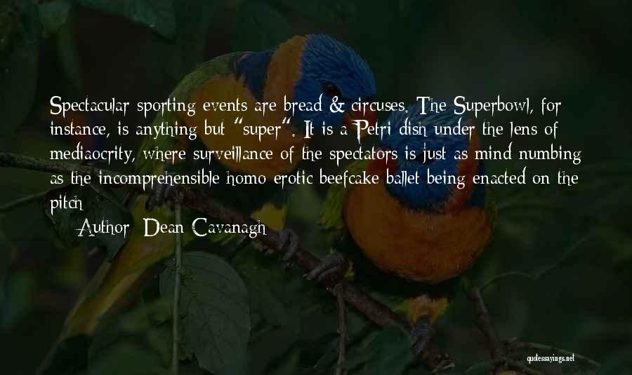 Dean Cavanagh Quotes: Spectacular Sporting Events Are Bread & Circuses. The Superbowl, For Instance, Is Anything But Super. It Is A Petri Dish