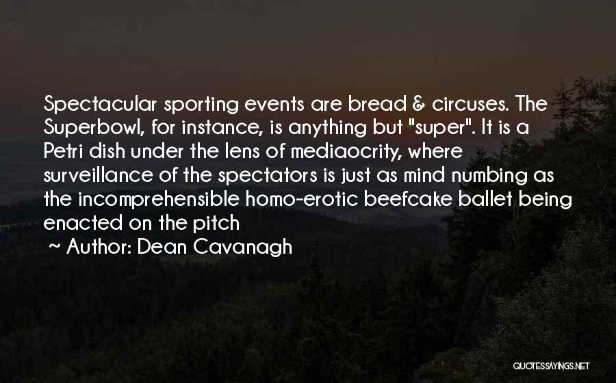 Dean Cavanagh Quotes: Spectacular Sporting Events Are Bread & Circuses. The Superbowl, For Instance, Is Anything But Super. It Is A Petri Dish