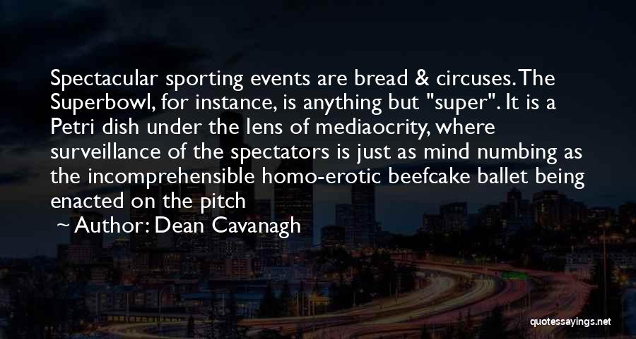 Dean Cavanagh Quotes: Spectacular Sporting Events Are Bread & Circuses. The Superbowl, For Instance, Is Anything But Super. It Is A Petri Dish