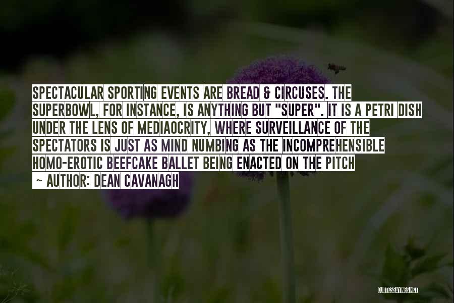 Dean Cavanagh Quotes: Spectacular Sporting Events Are Bread & Circuses. The Superbowl, For Instance, Is Anything But Super. It Is A Petri Dish