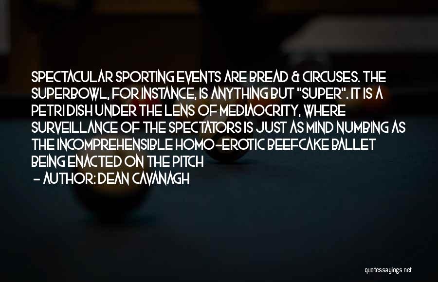 Dean Cavanagh Quotes: Spectacular Sporting Events Are Bread & Circuses. The Superbowl, For Instance, Is Anything But Super. It Is A Petri Dish