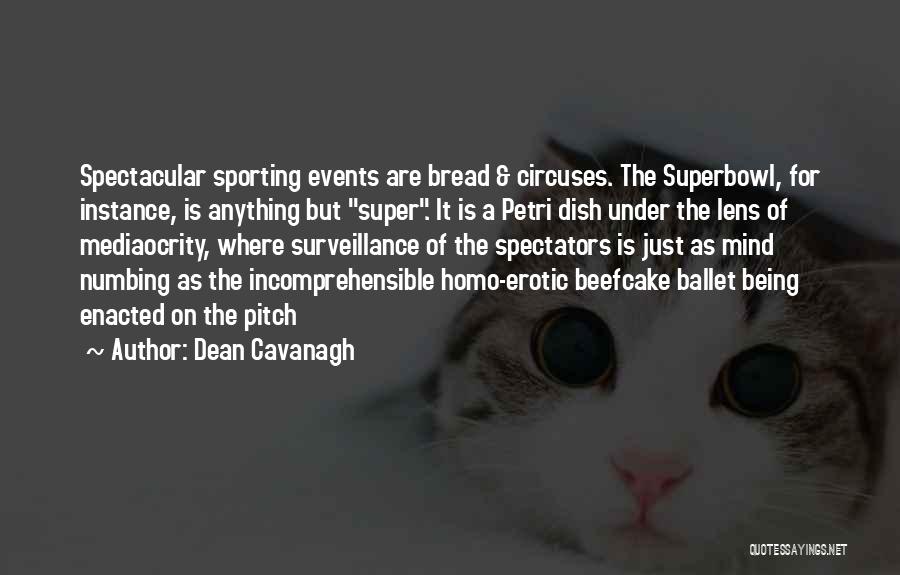 Dean Cavanagh Quotes: Spectacular Sporting Events Are Bread & Circuses. The Superbowl, For Instance, Is Anything But Super. It Is A Petri Dish