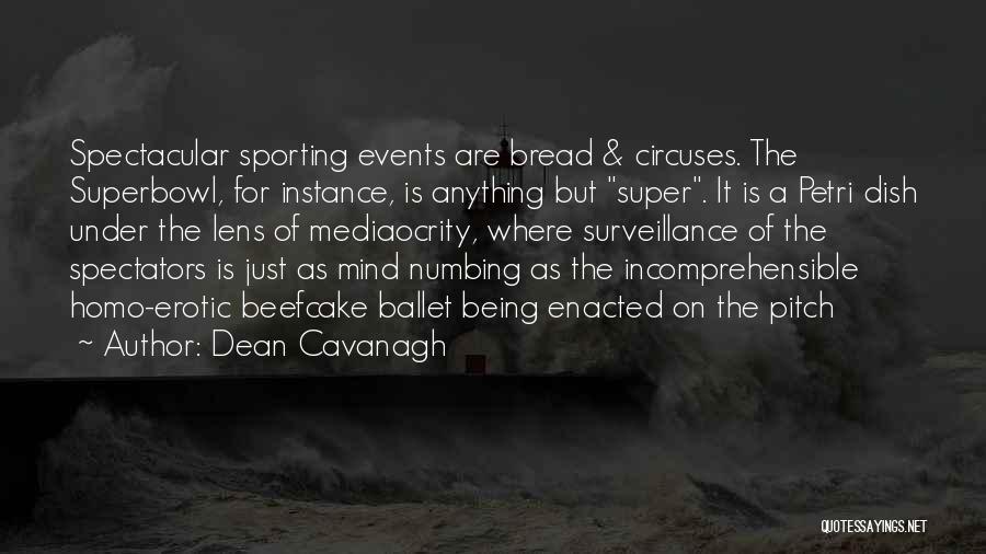 Dean Cavanagh Quotes: Spectacular Sporting Events Are Bread & Circuses. The Superbowl, For Instance, Is Anything But Super. It Is A Petri Dish