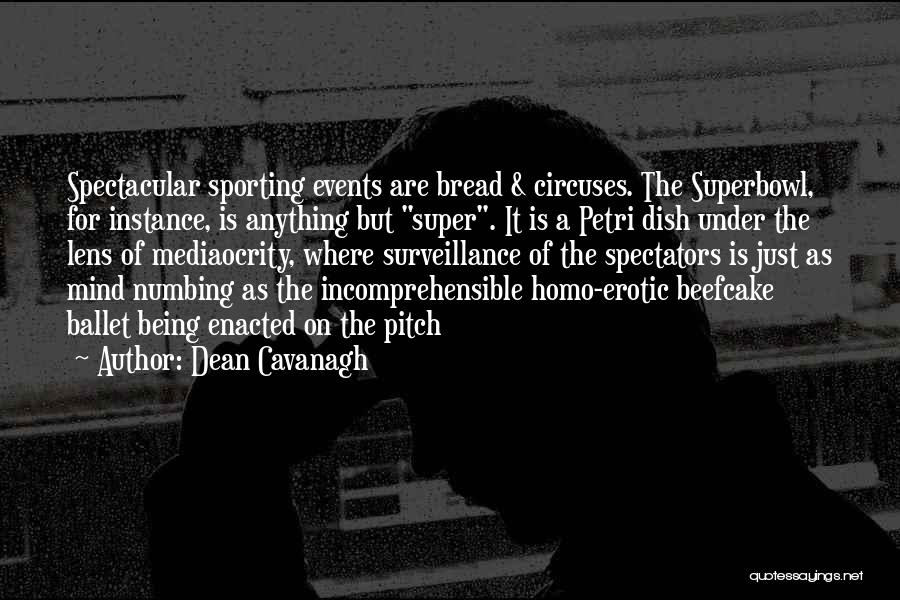 Dean Cavanagh Quotes: Spectacular Sporting Events Are Bread & Circuses. The Superbowl, For Instance, Is Anything But Super. It Is A Petri Dish