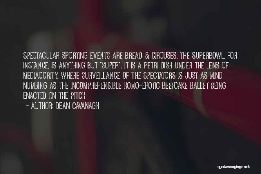 Dean Cavanagh Quotes: Spectacular Sporting Events Are Bread & Circuses. The Superbowl, For Instance, Is Anything But Super. It Is A Petri Dish