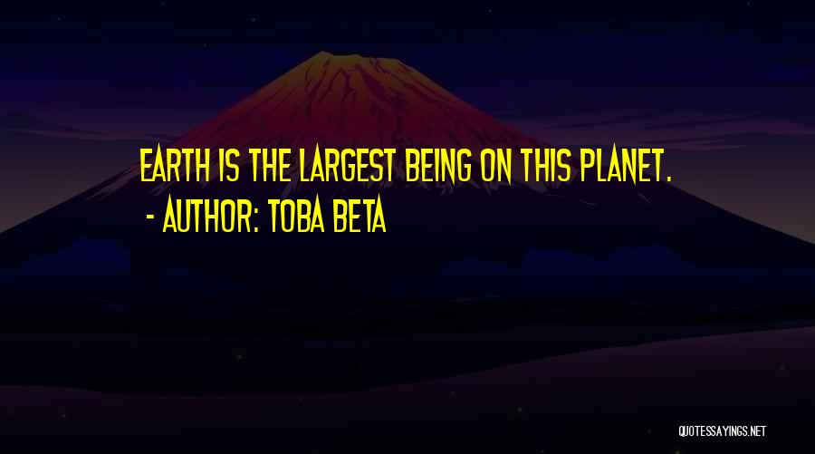 Toba Beta Quotes: Earth Is The Largest Being On This Planet.
