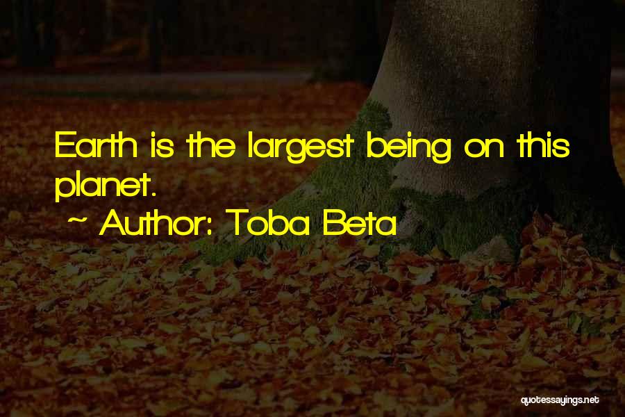 Toba Beta Quotes: Earth Is The Largest Being On This Planet.