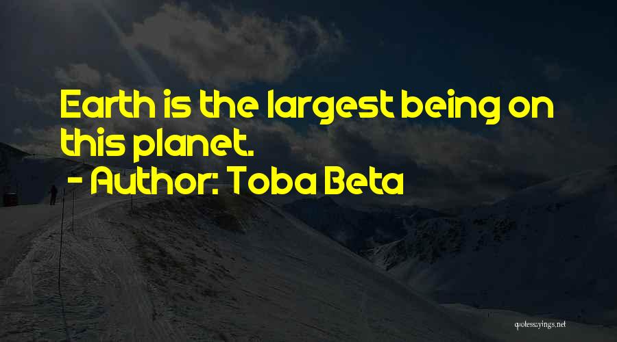 Toba Beta Quotes: Earth Is The Largest Being On This Planet.