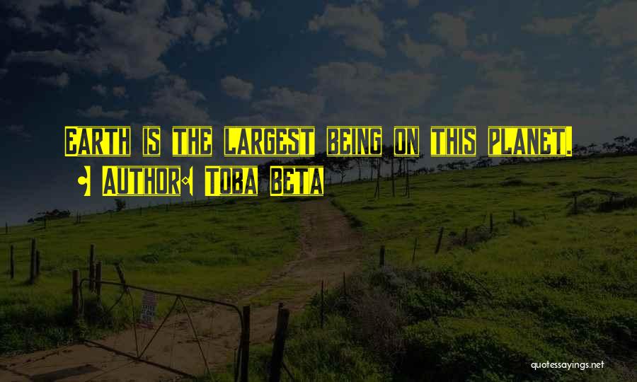 Toba Beta Quotes: Earth Is The Largest Being On This Planet.