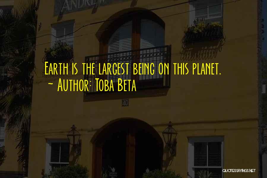 Toba Beta Quotes: Earth Is The Largest Being On This Planet.