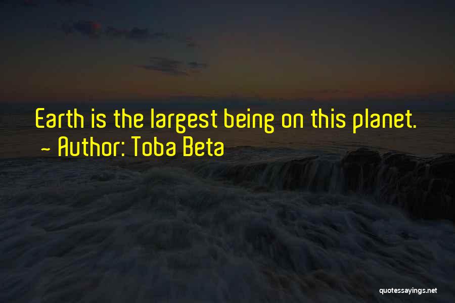 Toba Beta Quotes: Earth Is The Largest Being On This Planet.