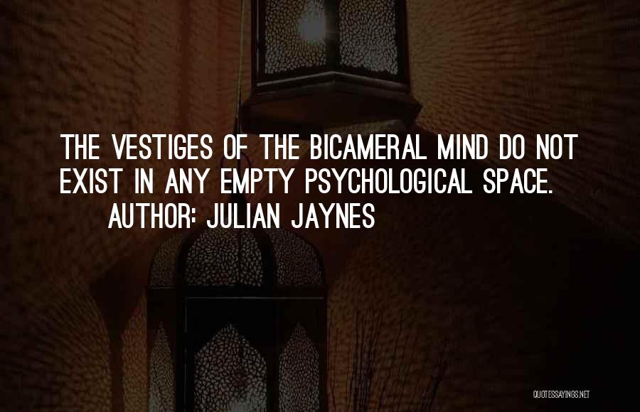 Julian Jaynes Quotes: The Vestiges Of The Bicameral Mind Do Not Exist In Any Empty Psychological Space.