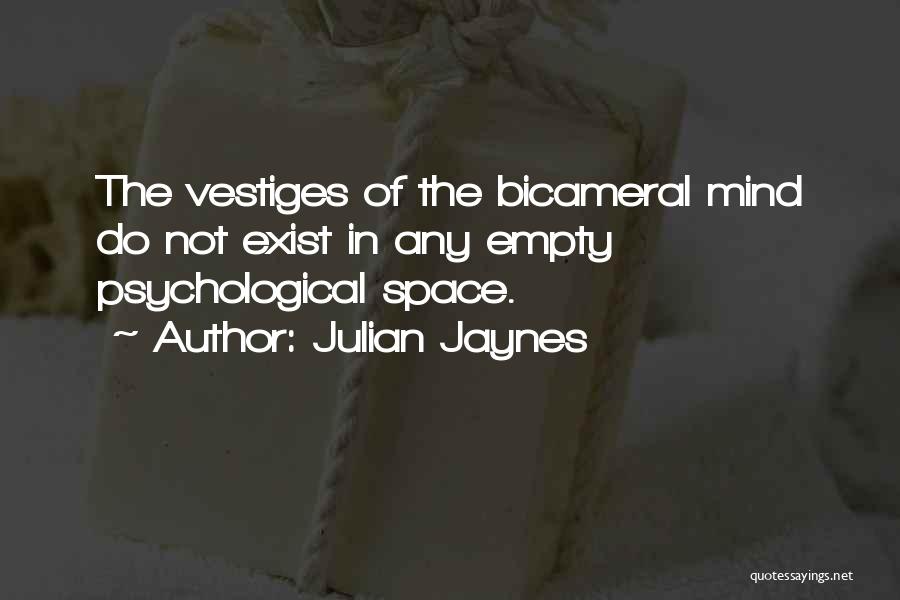 Julian Jaynes Quotes: The Vestiges Of The Bicameral Mind Do Not Exist In Any Empty Psychological Space.