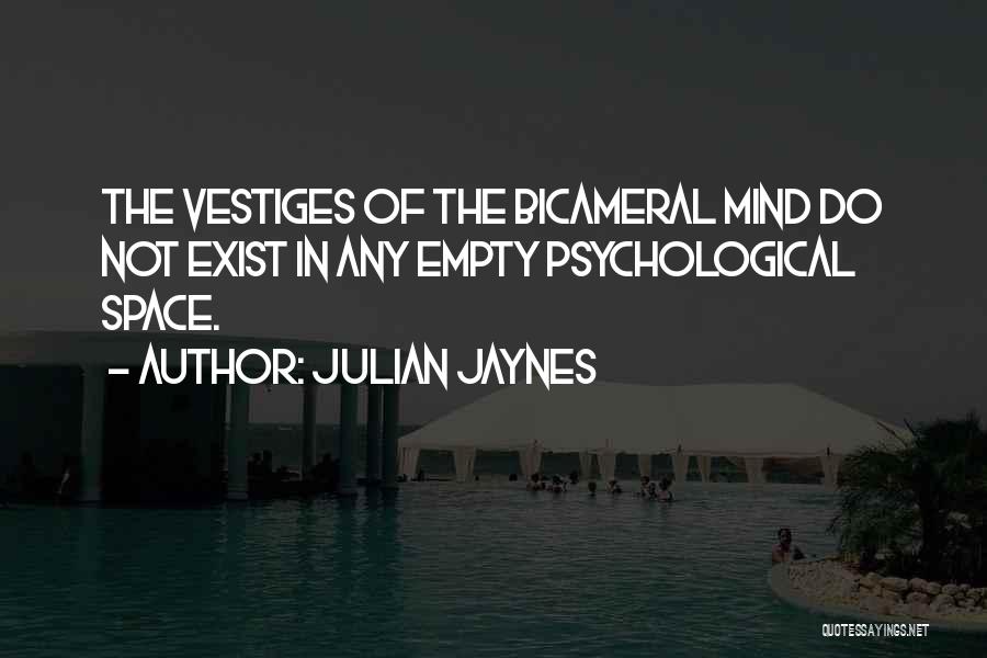 Julian Jaynes Quotes: The Vestiges Of The Bicameral Mind Do Not Exist In Any Empty Psychological Space.