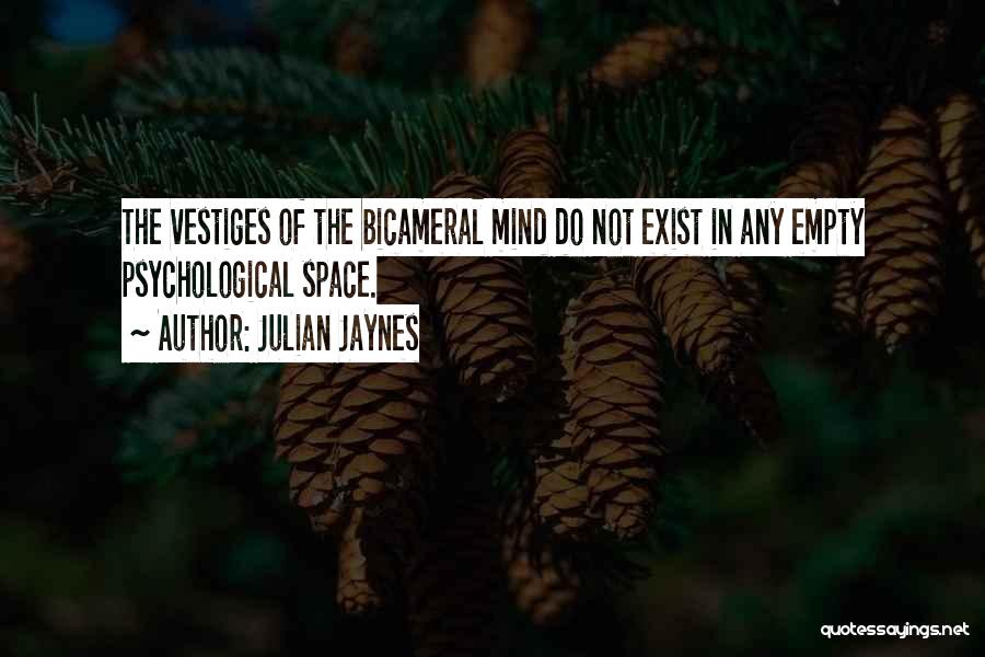 Julian Jaynes Quotes: The Vestiges Of The Bicameral Mind Do Not Exist In Any Empty Psychological Space.