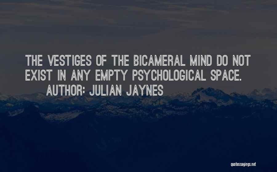 Julian Jaynes Quotes: The Vestiges Of The Bicameral Mind Do Not Exist In Any Empty Psychological Space.