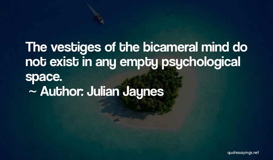 Julian Jaynes Quotes: The Vestiges Of The Bicameral Mind Do Not Exist In Any Empty Psychological Space.