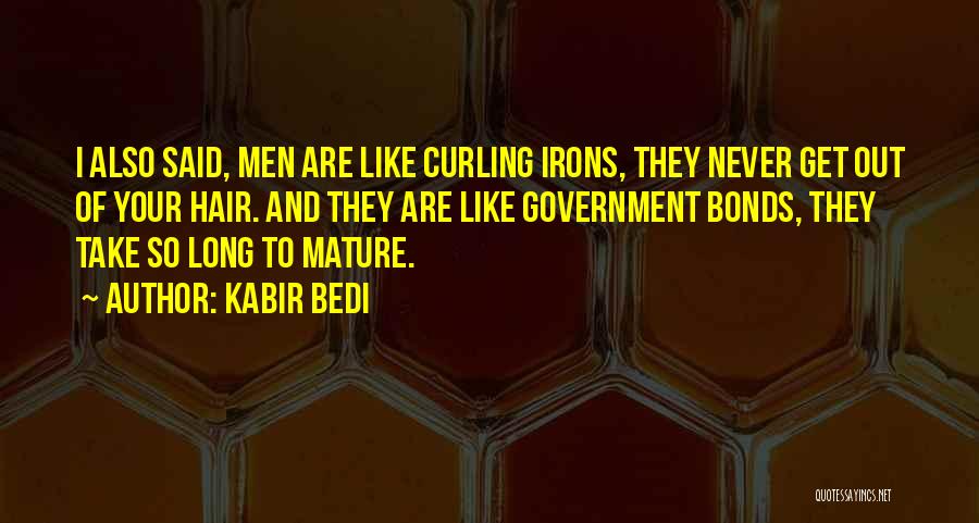 Kabir Bedi Quotes: I Also Said, Men Are Like Curling Irons, They Never Get Out Of Your Hair. And They Are Like Government