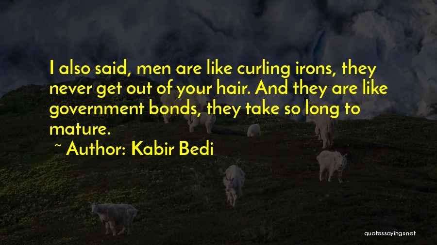 Kabir Bedi Quotes: I Also Said, Men Are Like Curling Irons, They Never Get Out Of Your Hair. And They Are Like Government