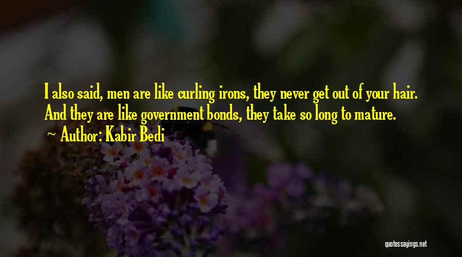 Kabir Bedi Quotes: I Also Said, Men Are Like Curling Irons, They Never Get Out Of Your Hair. And They Are Like Government