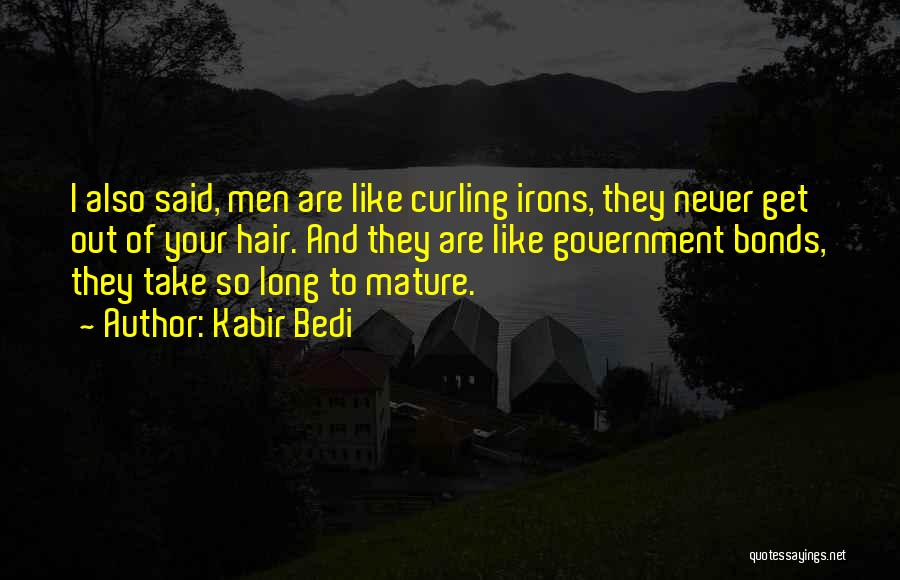 Kabir Bedi Quotes: I Also Said, Men Are Like Curling Irons, They Never Get Out Of Your Hair. And They Are Like Government