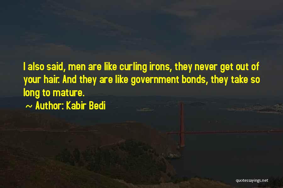 Kabir Bedi Quotes: I Also Said, Men Are Like Curling Irons, They Never Get Out Of Your Hair. And They Are Like Government