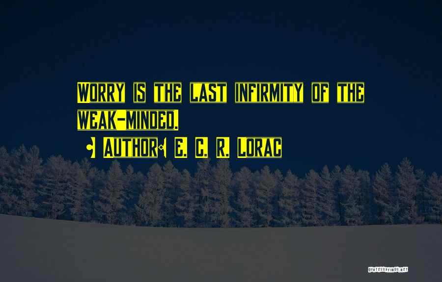 E. C. R. Lorac Quotes: Worry Is The Last Infirmity Of The Weak-minded.