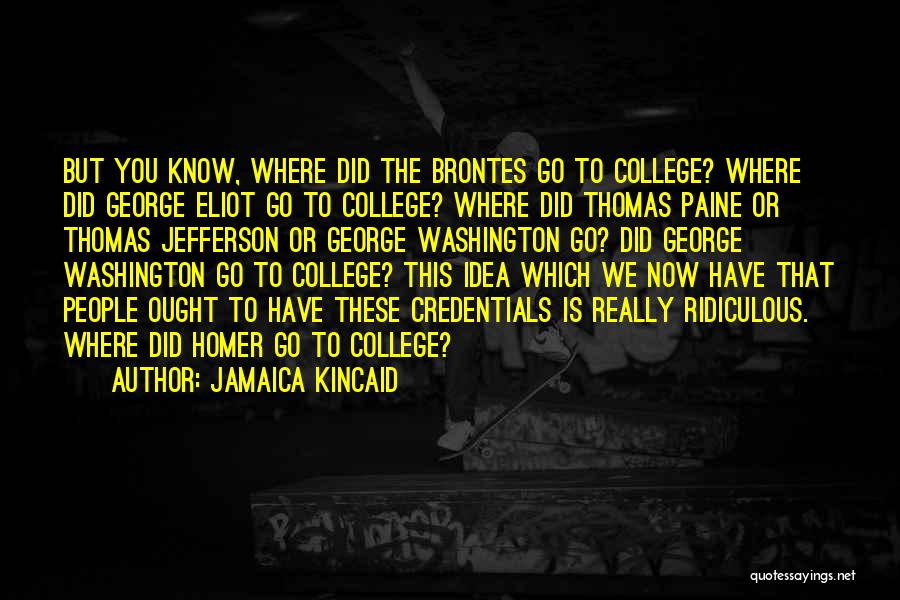 Jamaica Kincaid Quotes: But You Know, Where Did The Brontes Go To College? Where Did George Eliot Go To College? Where Did Thomas