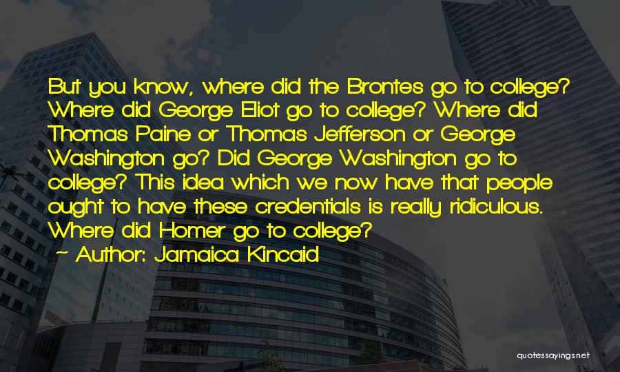 Jamaica Kincaid Quotes: But You Know, Where Did The Brontes Go To College? Where Did George Eliot Go To College? Where Did Thomas