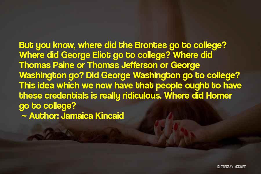 Jamaica Kincaid Quotes: But You Know, Where Did The Brontes Go To College? Where Did George Eliot Go To College? Where Did Thomas