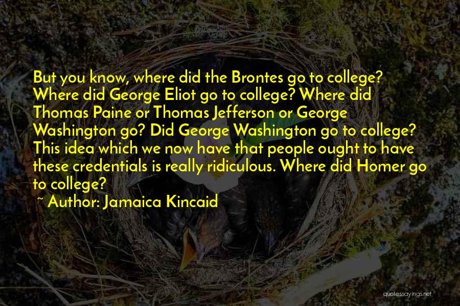 Jamaica Kincaid Quotes: But You Know, Where Did The Brontes Go To College? Where Did George Eliot Go To College? Where Did Thomas