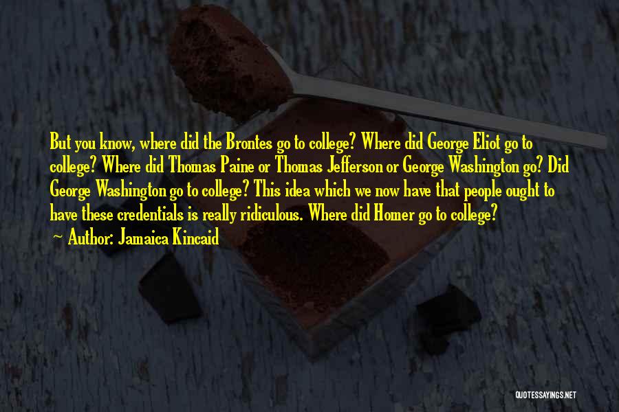 Jamaica Kincaid Quotes: But You Know, Where Did The Brontes Go To College? Where Did George Eliot Go To College? Where Did Thomas