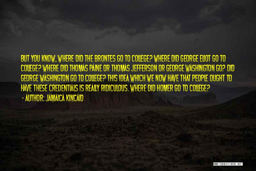 Jamaica Kincaid Quotes: But You Know, Where Did The Brontes Go To College? Where Did George Eliot Go To College? Where Did Thomas