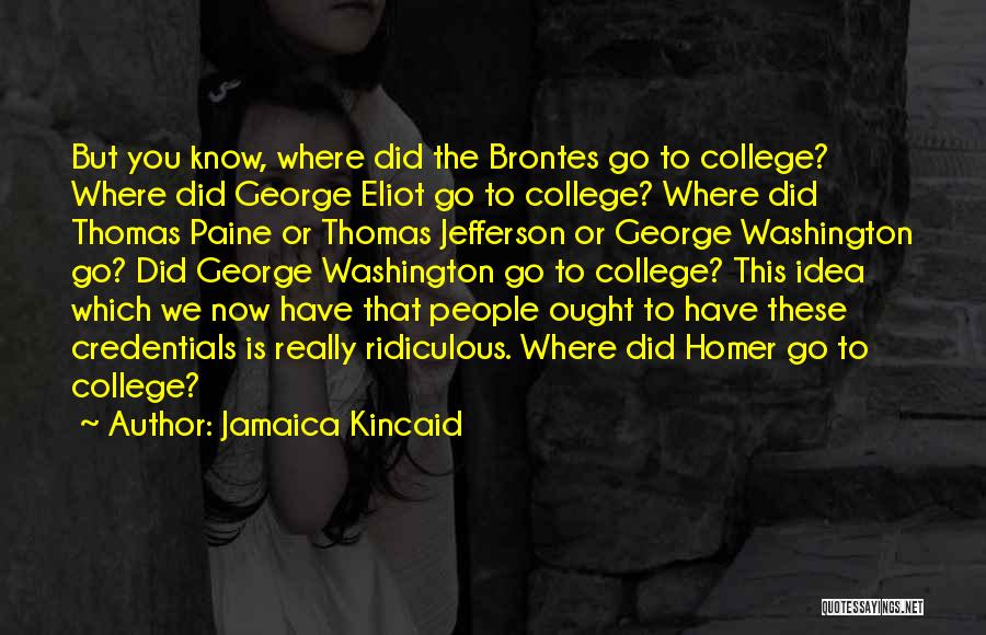 Jamaica Kincaid Quotes: But You Know, Where Did The Brontes Go To College? Where Did George Eliot Go To College? Where Did Thomas