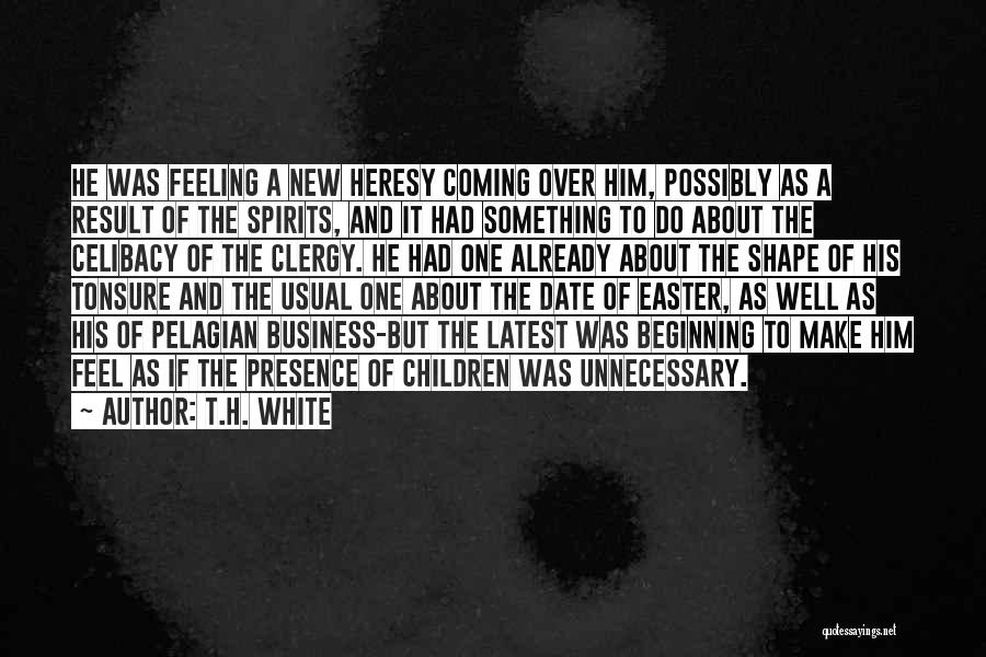 T.H. White Quotes: He Was Feeling A New Heresy Coming Over Him, Possibly As A Result Of The Spirits, And It Had Something